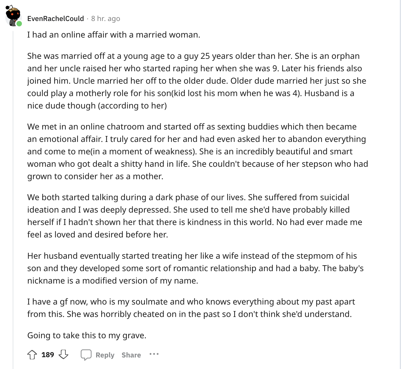 document - Even RachelCould 8 hr. ago I had an online affair with a married woman. She was married off at a young age to a guy 25 years older than her. She is an orphan and her uncle raised her who started raping her when she was 9. Later his friends also